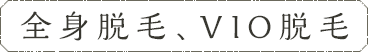 全身脱毛、VIO脱毛